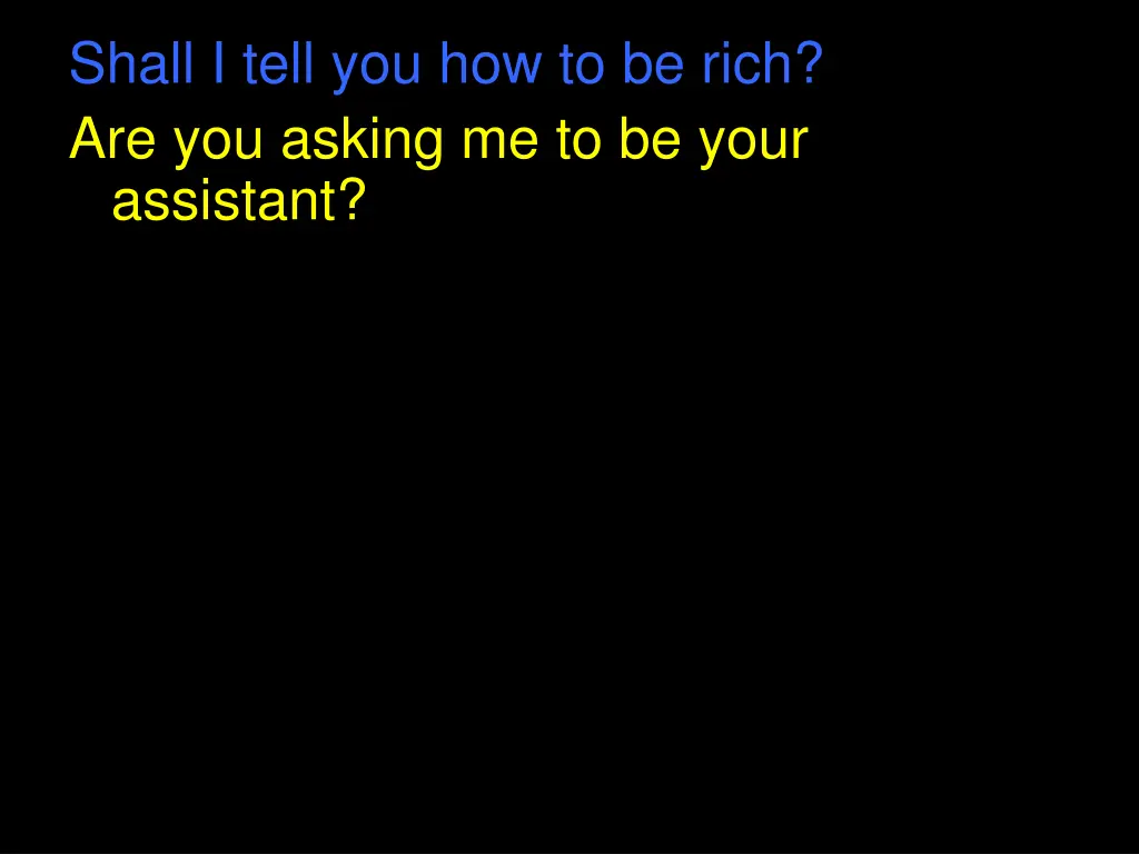 shall i tell you how to be rich are you asking