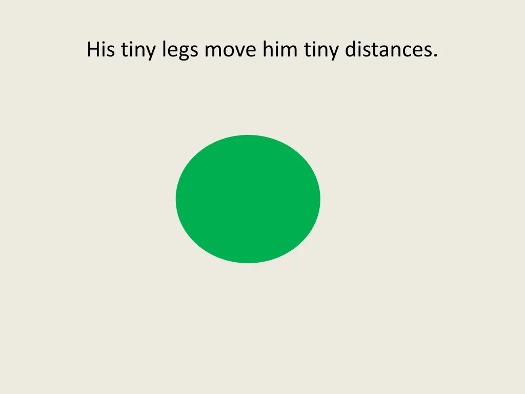 his tiny legs move him tiny distances