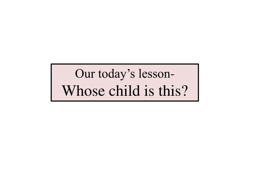 our today s lesson whose child is this