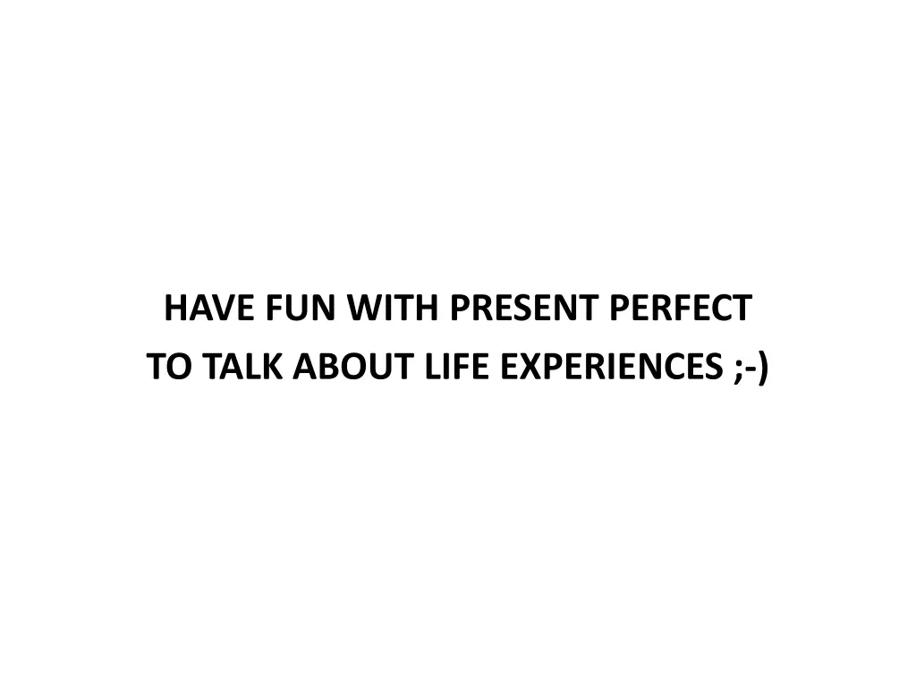 have fun with present perfect to talk about life