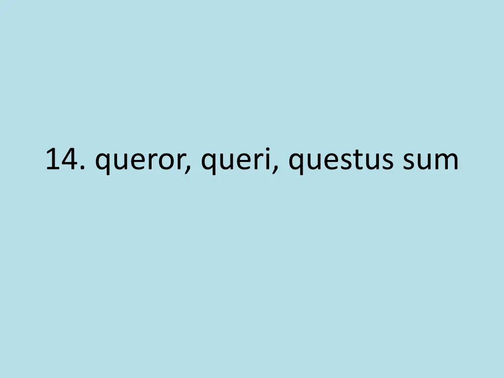 14 queror queri questus sum