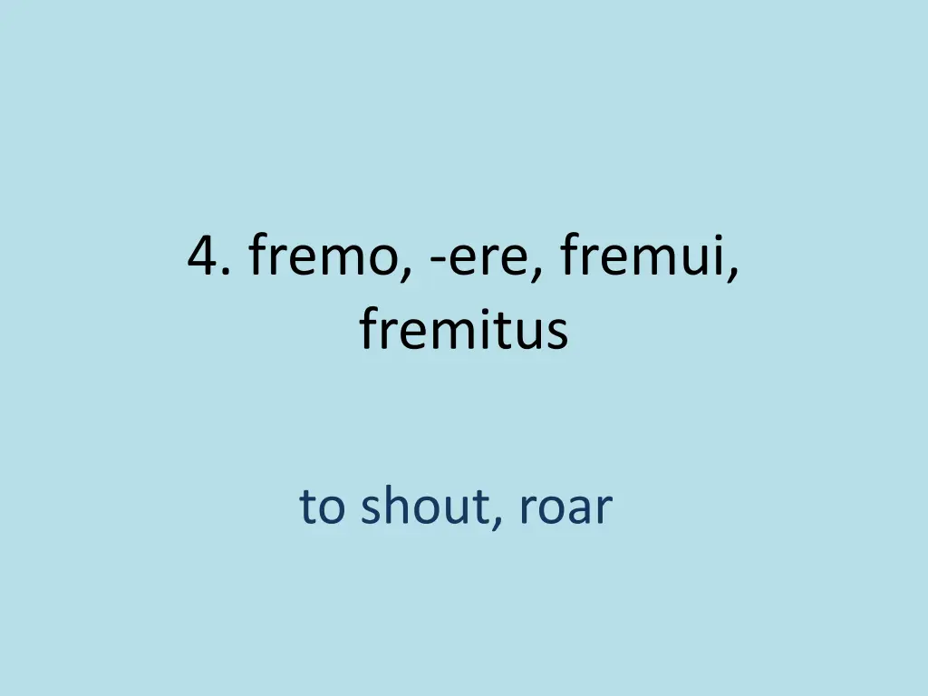 4 fremo ere fremui fremitus 1