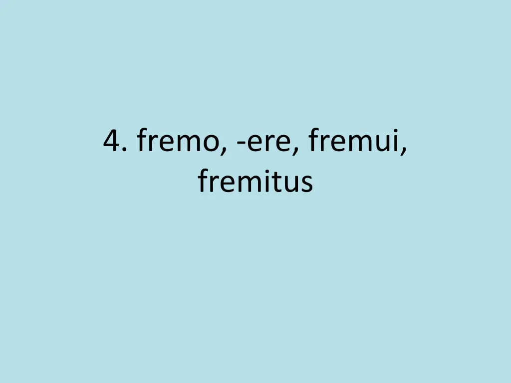 4 fremo ere fremui fremitus