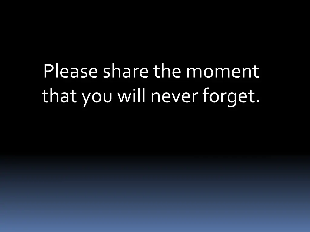 please share the moment that you will never forget