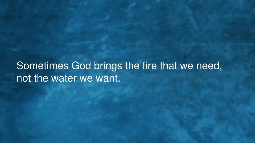 sometimes god brings the fire that we need