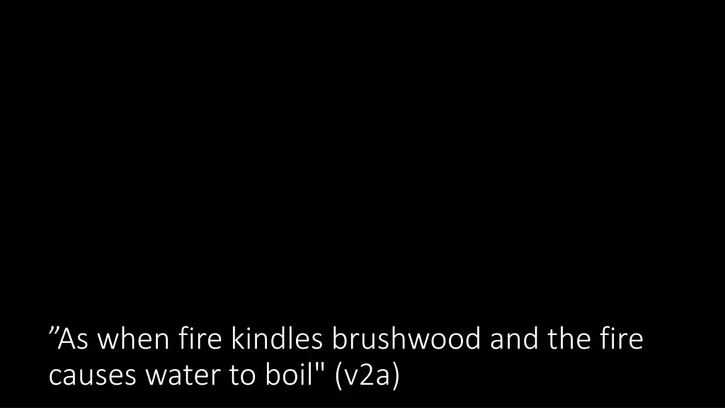 as when fire kindles brushwood and the fire