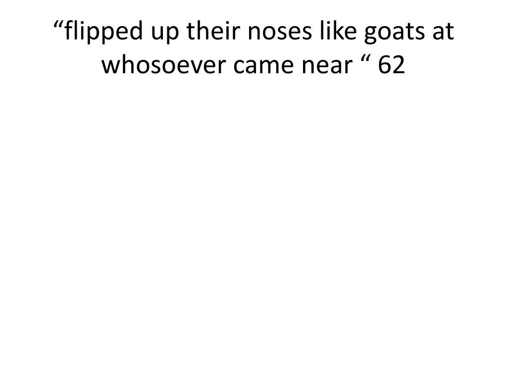 flipped up their noses like goats at whosoever