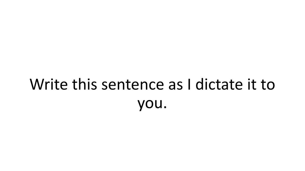 write this sentence as i dictate it to you