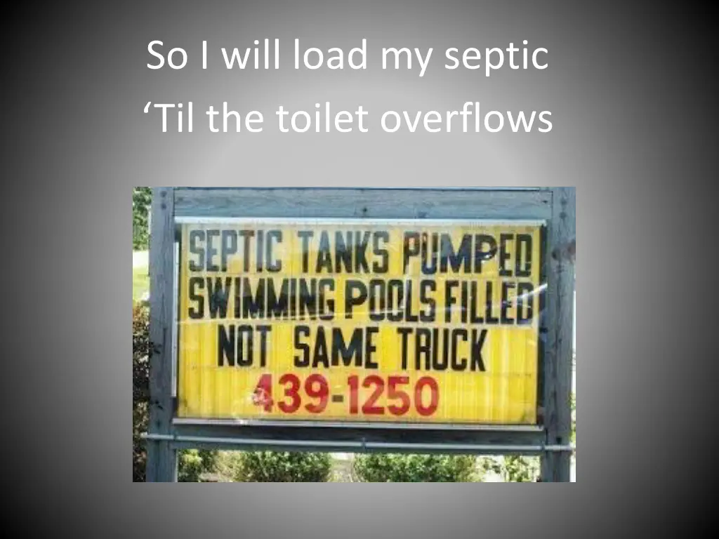 so i will load my septic til the toilet overflows