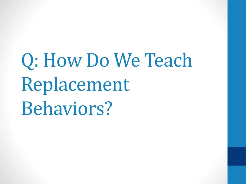 q how do we teach replacement behaviors