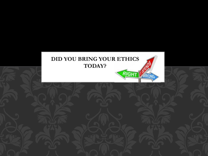 did you bring your ethics today