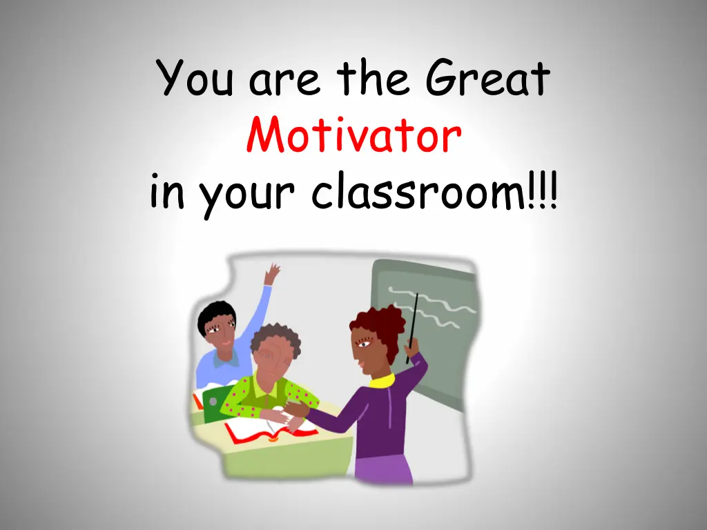 you are the great motivator in your classroom