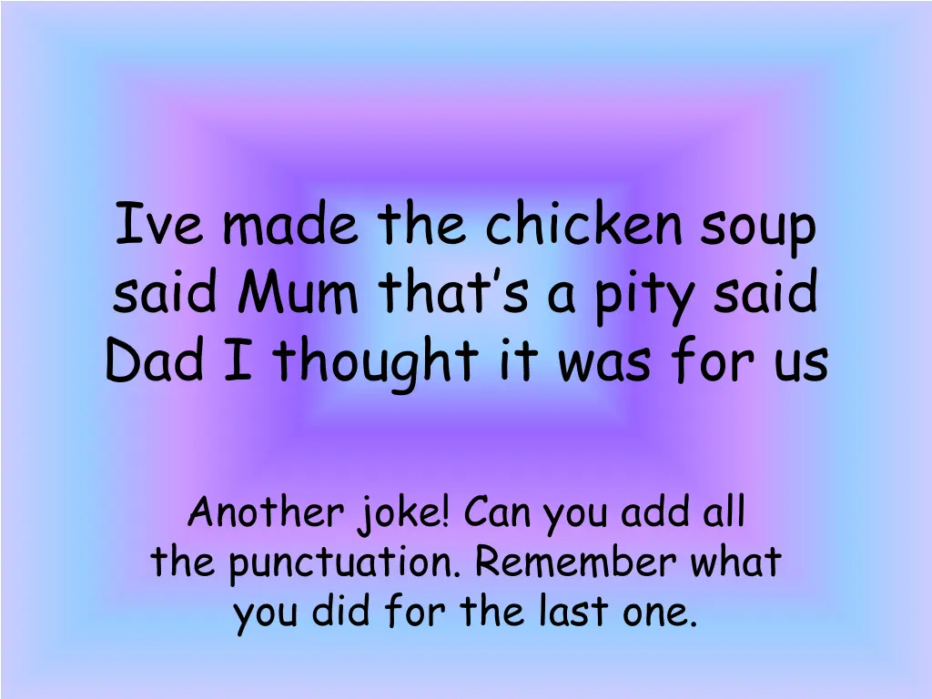 ive made the chicken soup said mum that s a pity