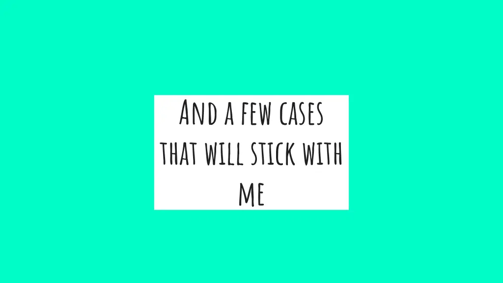 and a few cases that will stick with me