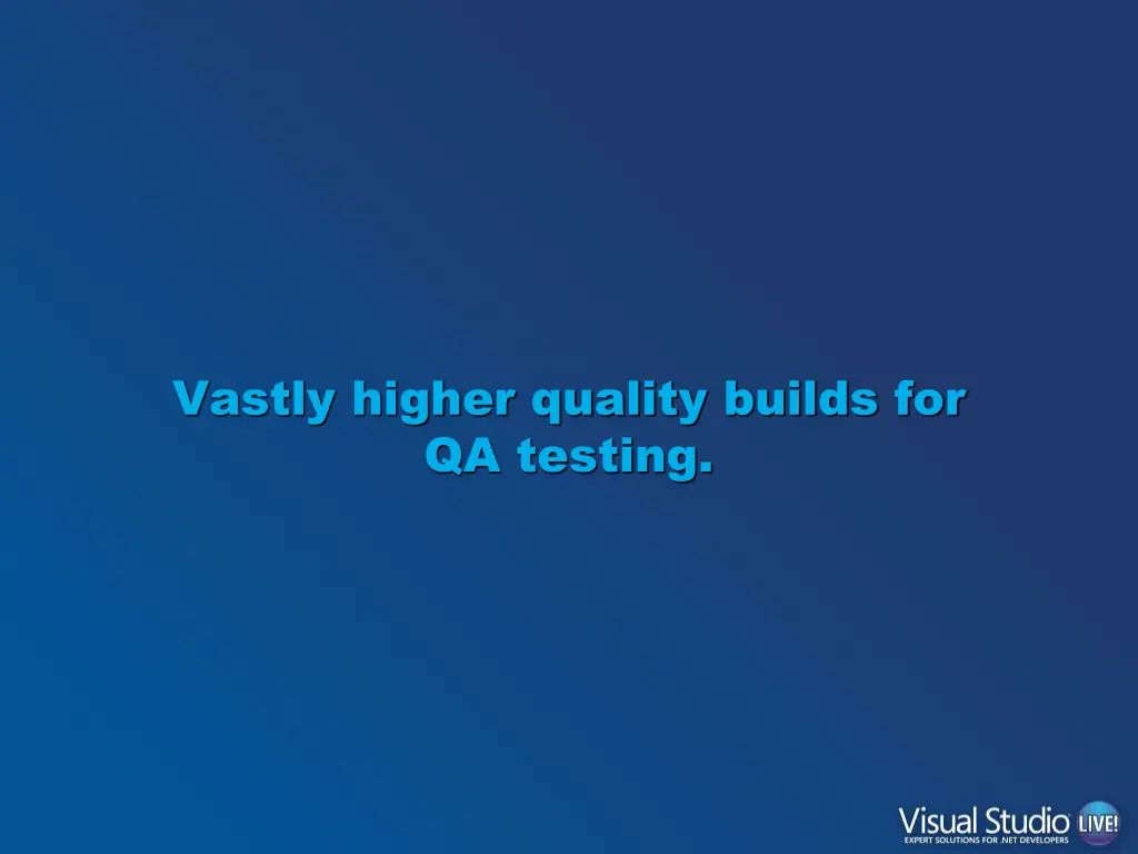 vastly higher quality builds for qa testing