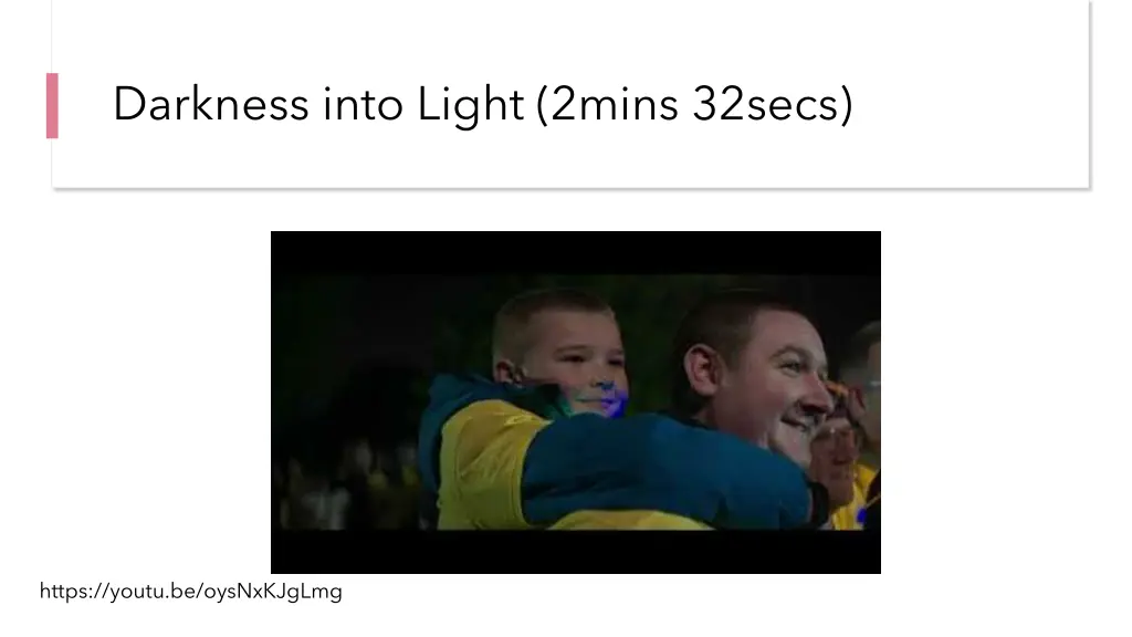 darkness into light 2mins 32secs