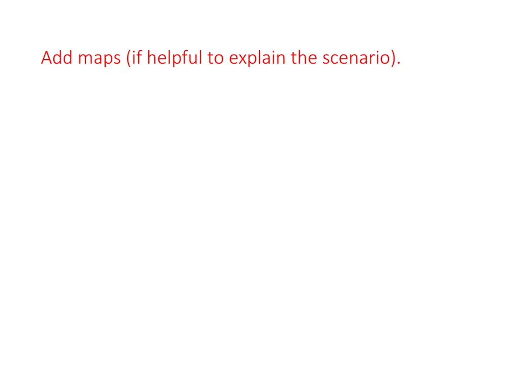 add maps if helpful to explain the scenario