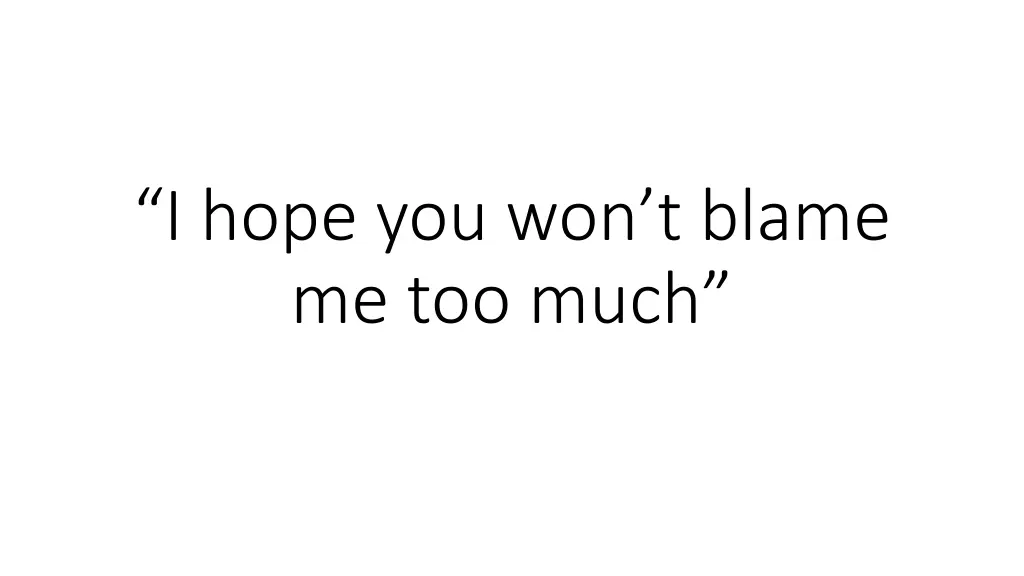 i hope you won t blame me too much