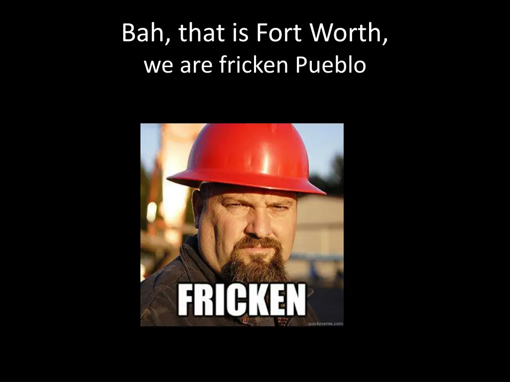 bah that is fort worth we are fricken pueblo