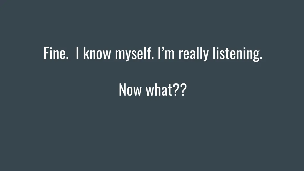 fine i know myself i m really listening