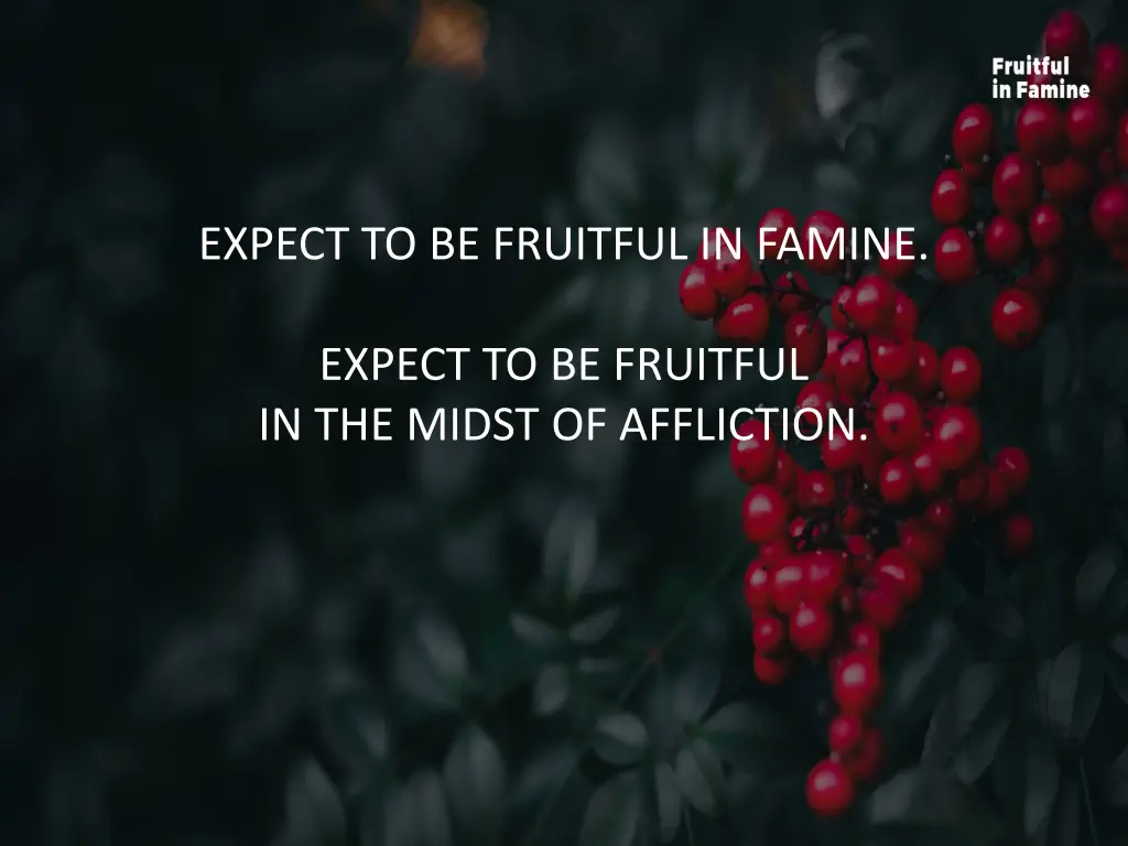 expect to be fruitful in famine