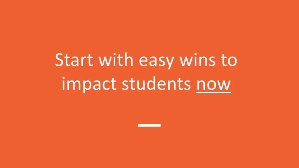 start with easy wins to impact students now