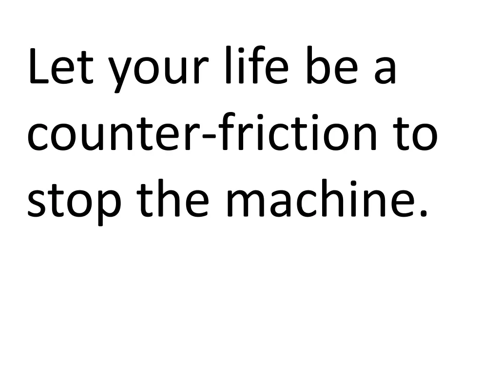 let your life be a counter friction to stop