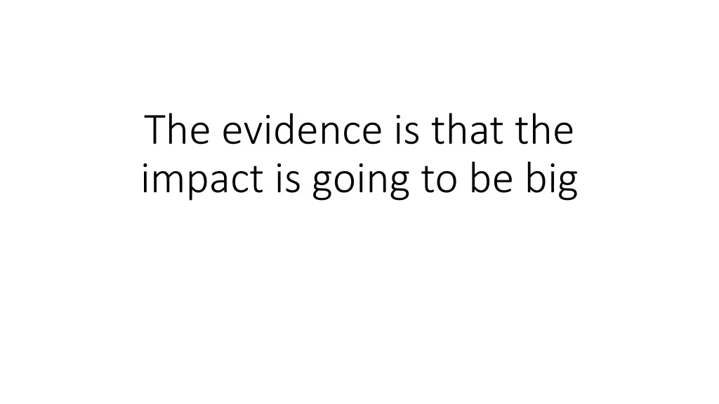 the evidence is that the impact is going to be big