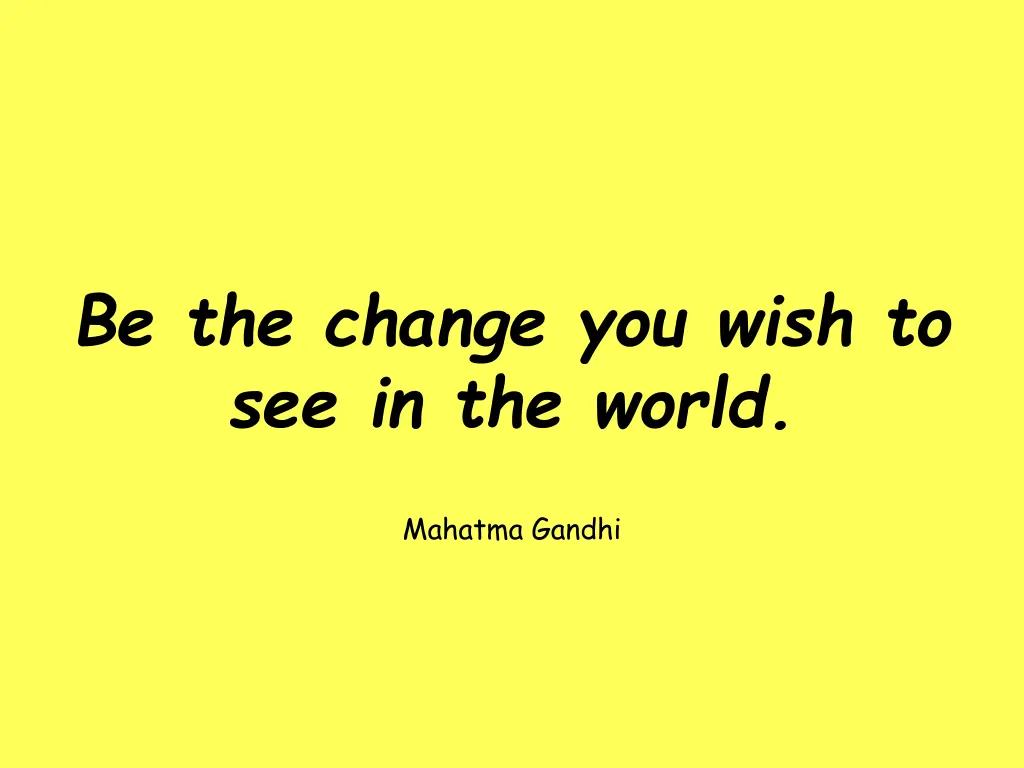 be the change you wish to see in the world