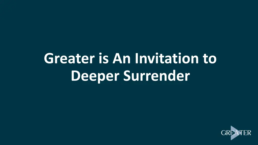 greater is an invitation to deeper surrender