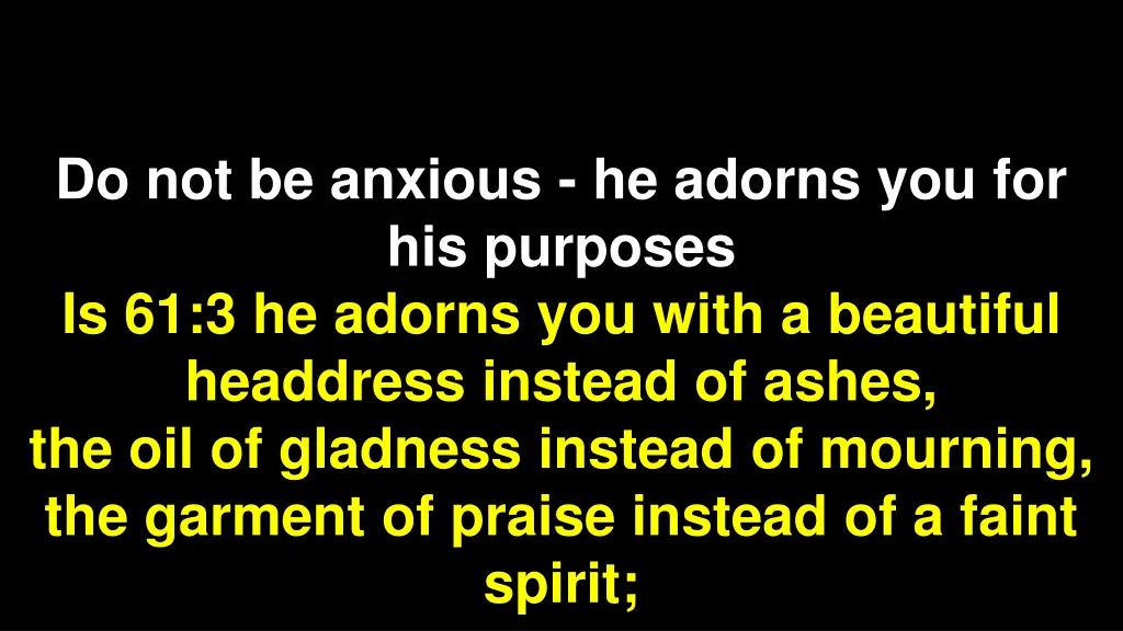 do not be anxious he adorns you for his purposes