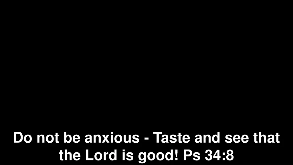 do not be anxious taste and see that the lord