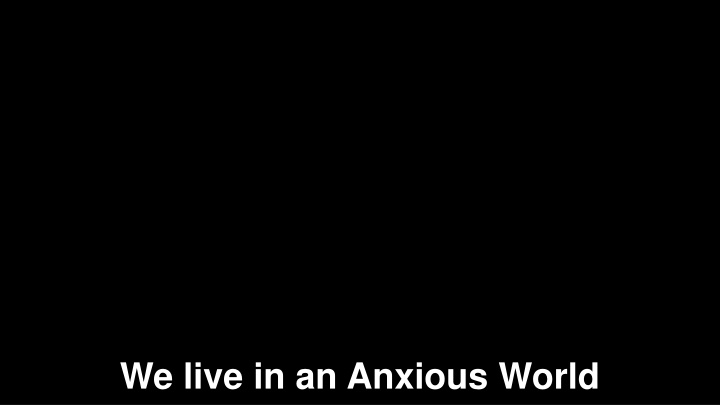 we live in an anxious world