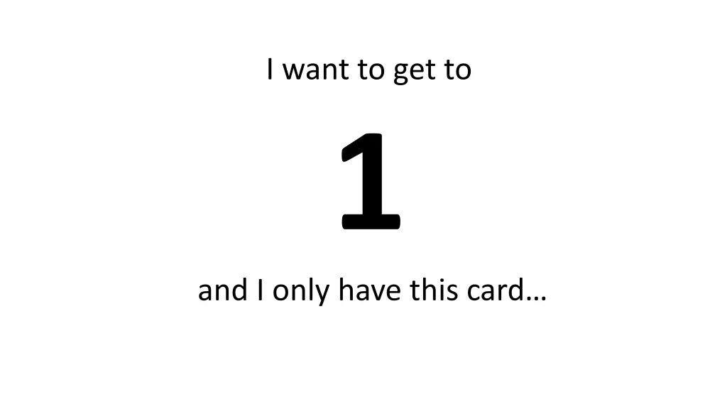 i want to get to 1 and i only have this card