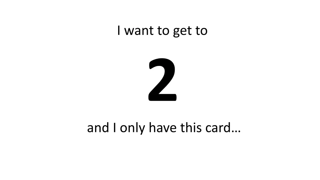 i want to get to 2 and i only have this card