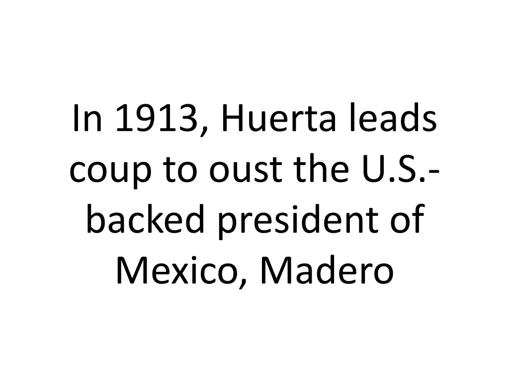 in 1913 huerta leads coup to oust the u s backed