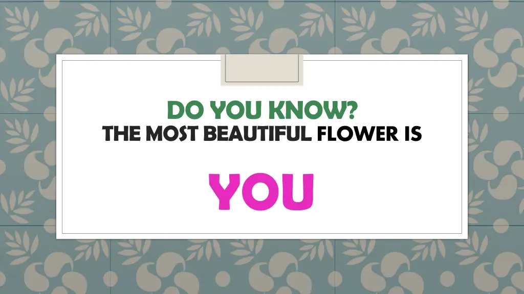 do you know the most beautiful flower is you