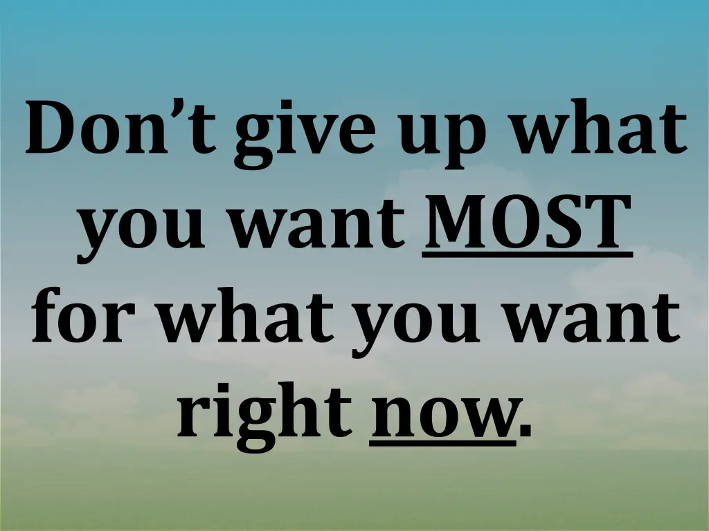 don t give up what you want most for what