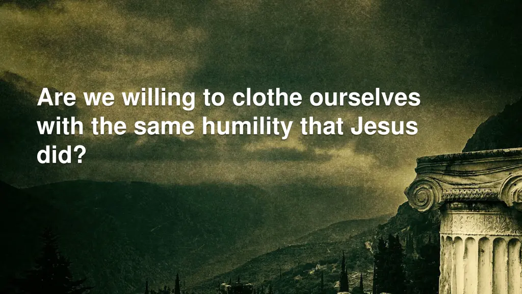 are we willing to clothe ourselves with the same