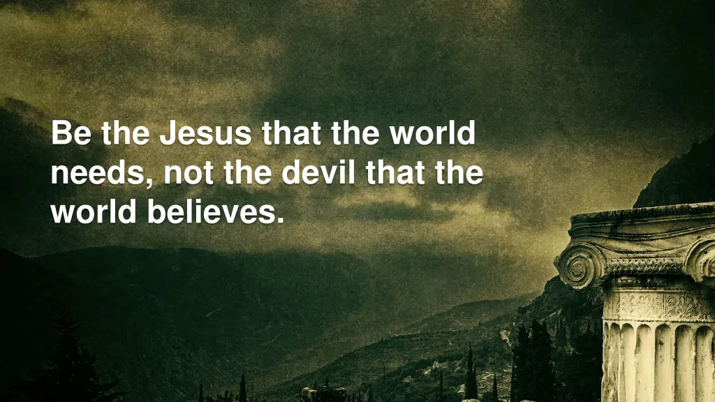 be the jesus that the world needs not the devil