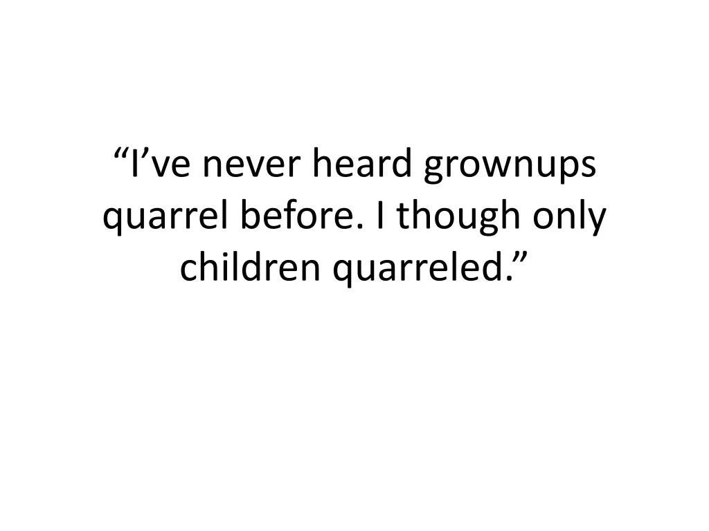 i ve never heard grownups quarrel before i though