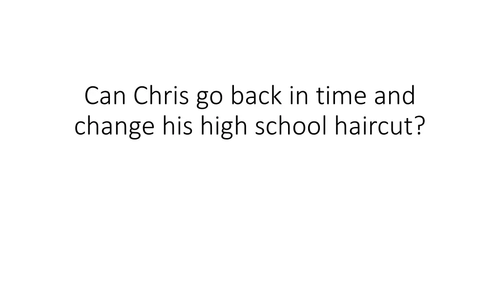 can chris go back in time and change his high