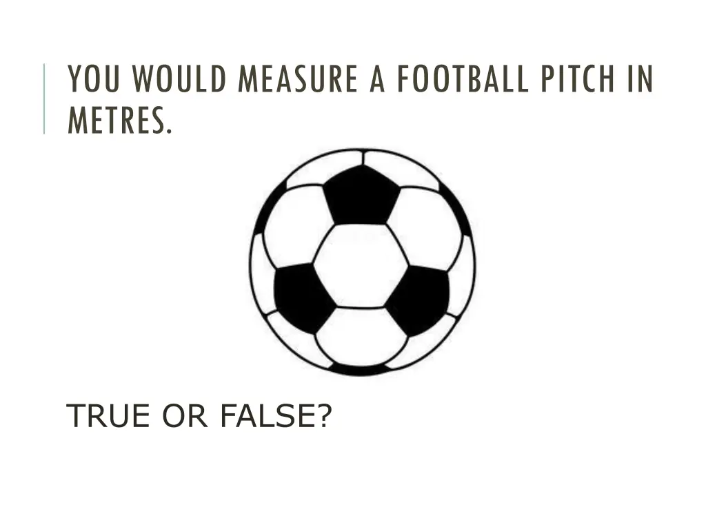 you would measure a football pitch in metres