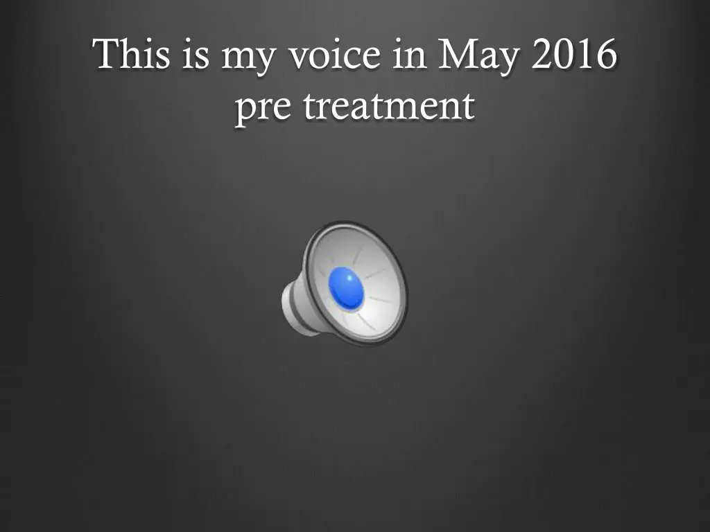 this is my voice in may 2016 pre treatment