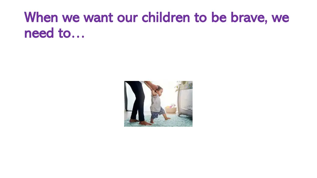 when we want our children to be brave we when