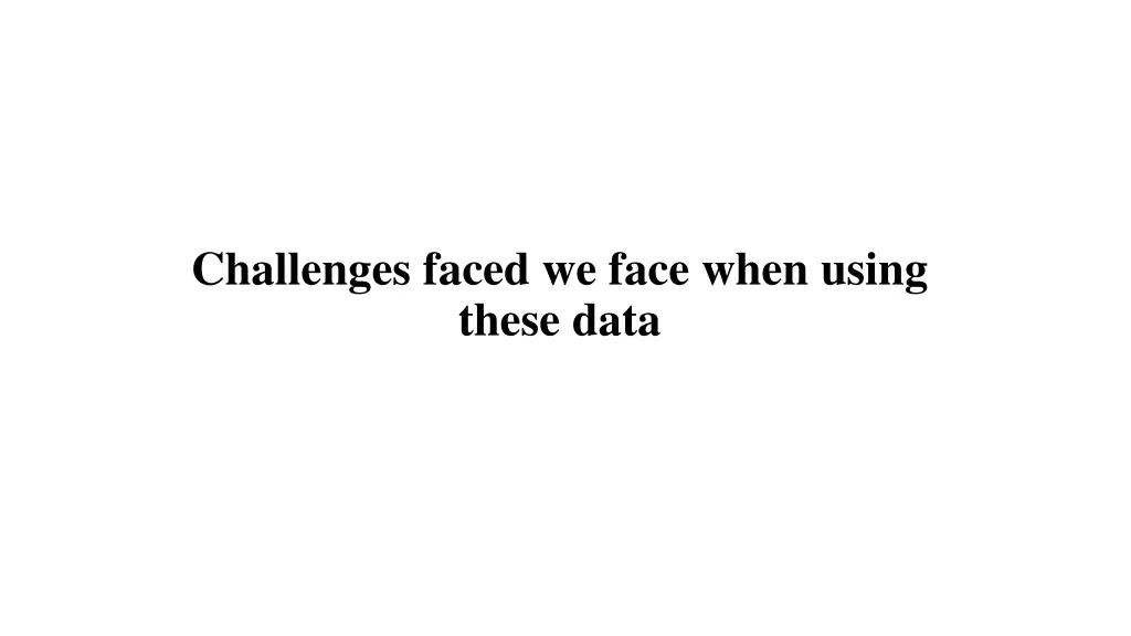 challenges faced we face when using these data