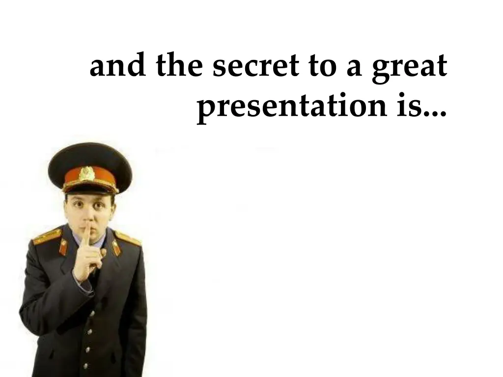 and the secret to a great presentation is