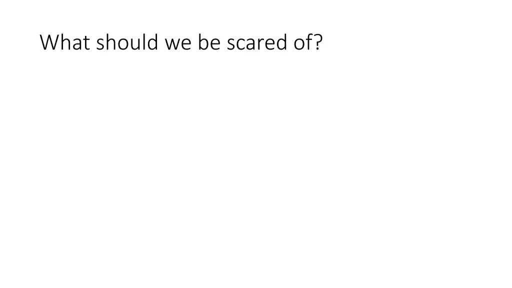 what should we be scared of