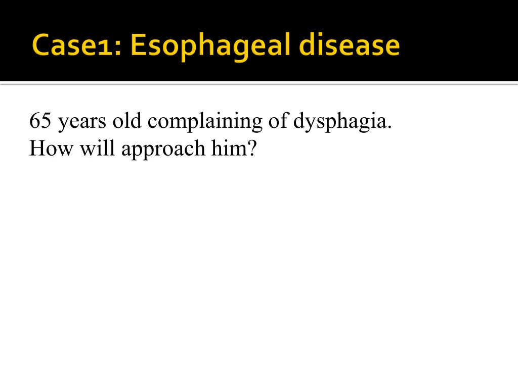 65 years old complaining of dysphagia how will