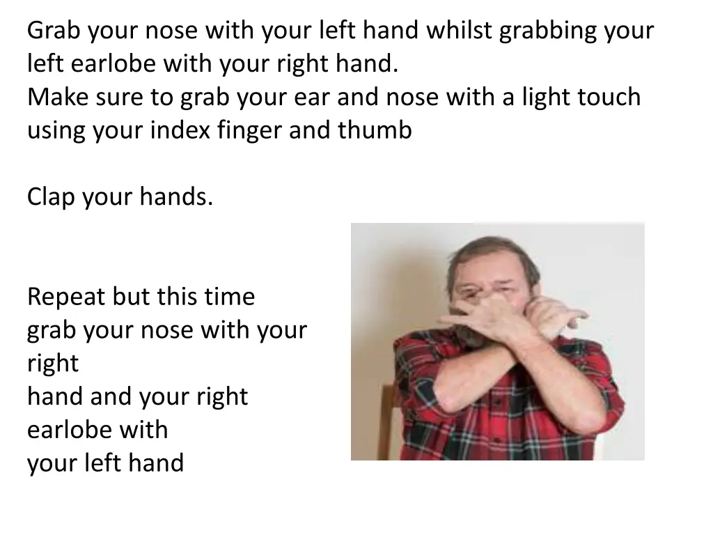 grab your nose with your left hand whilst